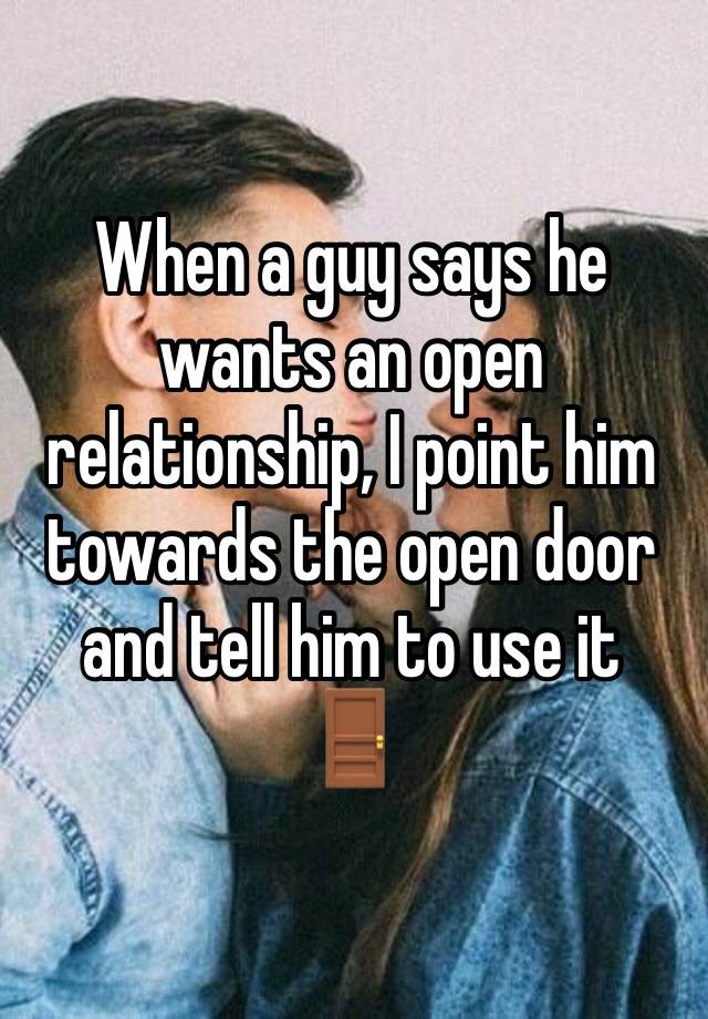 When a guy says he wants an open relationship, I point him towards the open door and tell him to use it 
🚪 