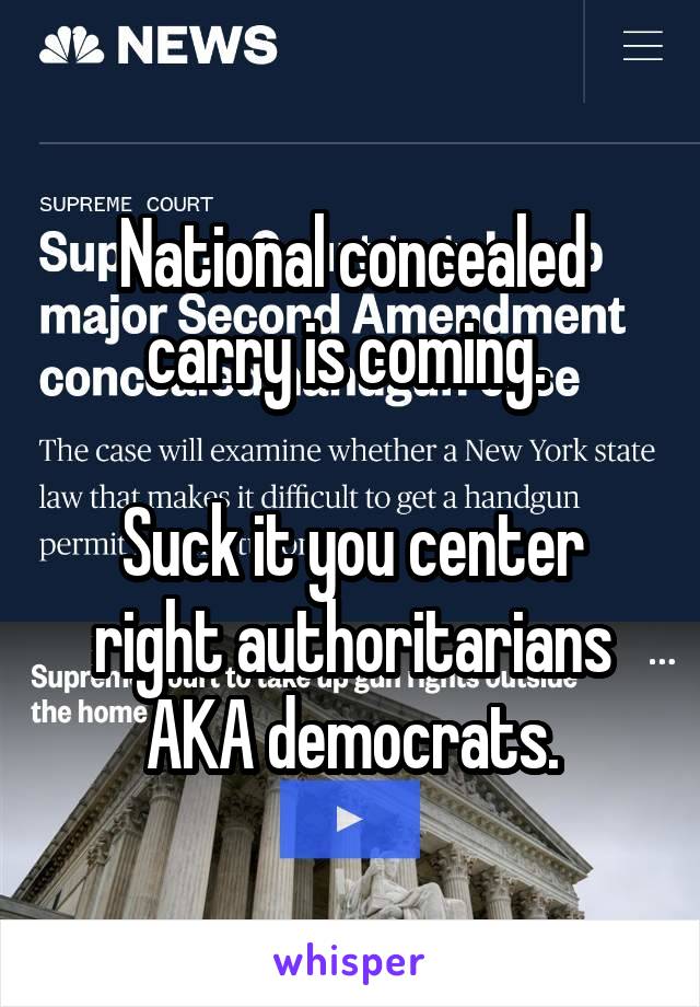 National concealed carry is coming. 

Suck it you center right authoritarians AKA democrats.