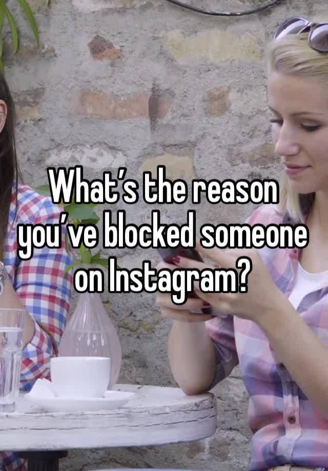 What’s the reason you’ve blocked someone on Instagram? 