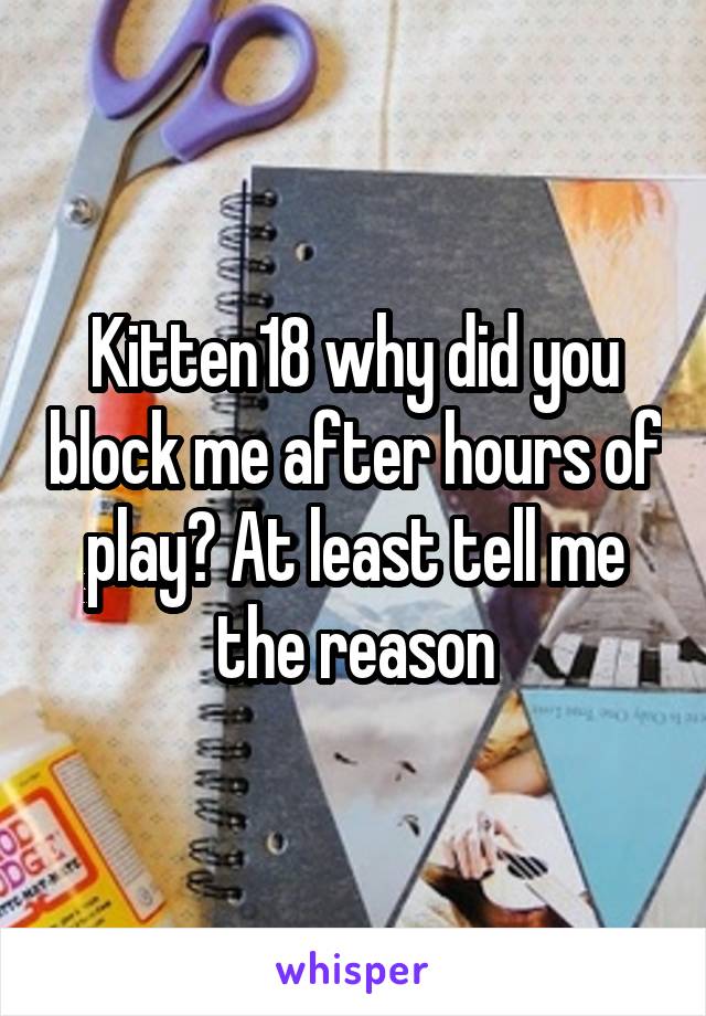 Kitten18 why did you block me after hours of play? At least tell me the reason