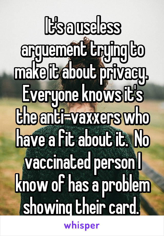 It's a useless arguement trying to make it about privacy.  Everyone knows it's the anti-vaxxers who have a fit about it.  No vaccinated person I know of has a problem showing their card. 