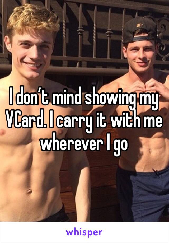 I don’t mind showing my VCard. I carry it with me wherever I go 