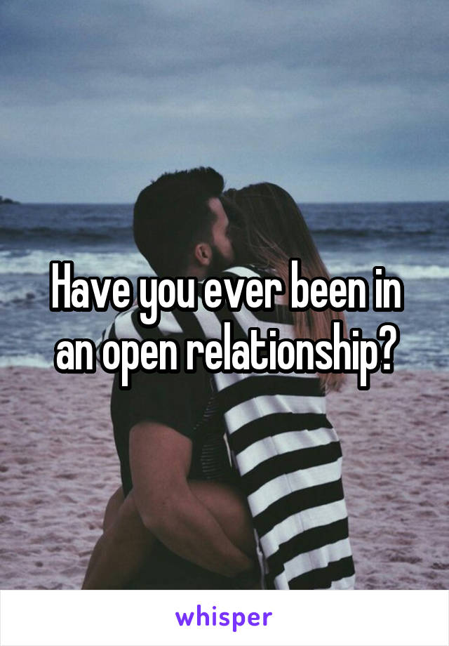 Have you ever been in an open relationship?