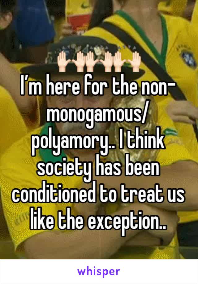 🙌🏻🙌🏻🙌🏻 
I’m here for the non-monogamous/polyamory.. I think society has been conditioned to treat us like the exception..