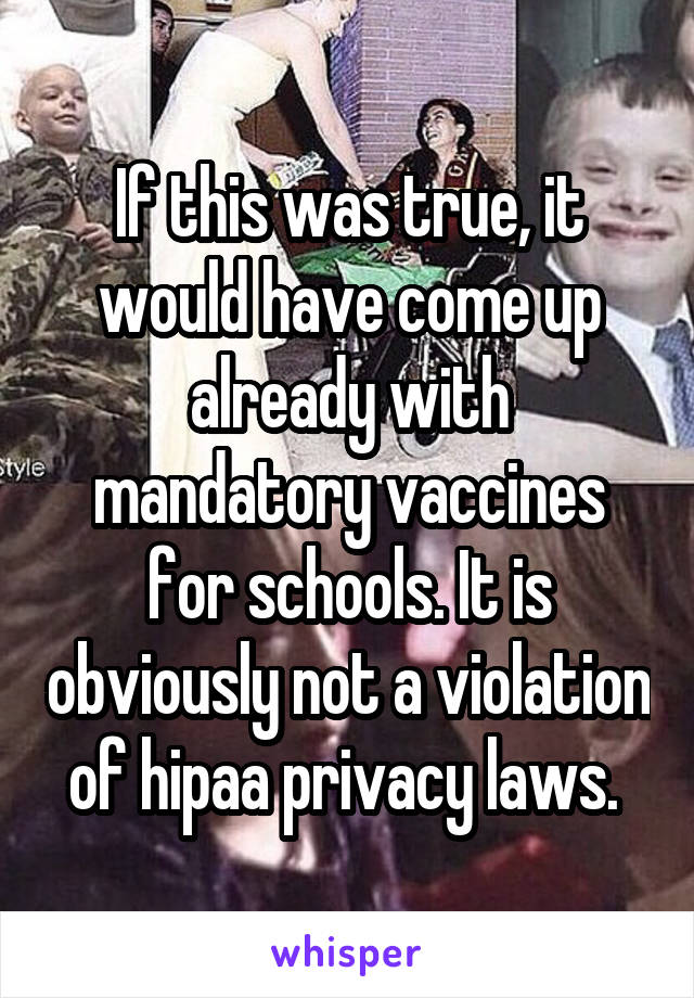 If this was true, it would have come up already with mandatory vaccines for schools. It is obviously not a violation of hipaa privacy laws. 