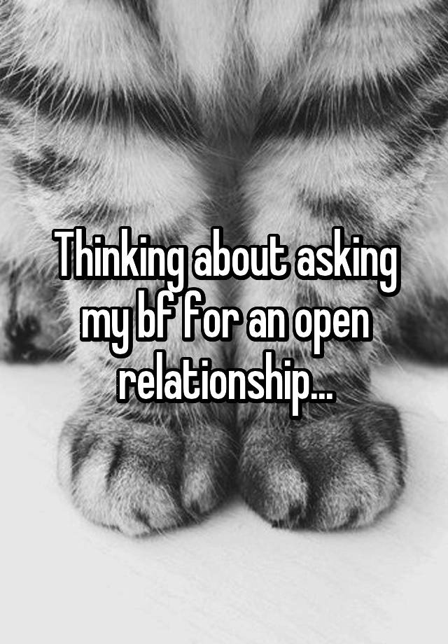 Thinking about asking my bf for an open relationship...