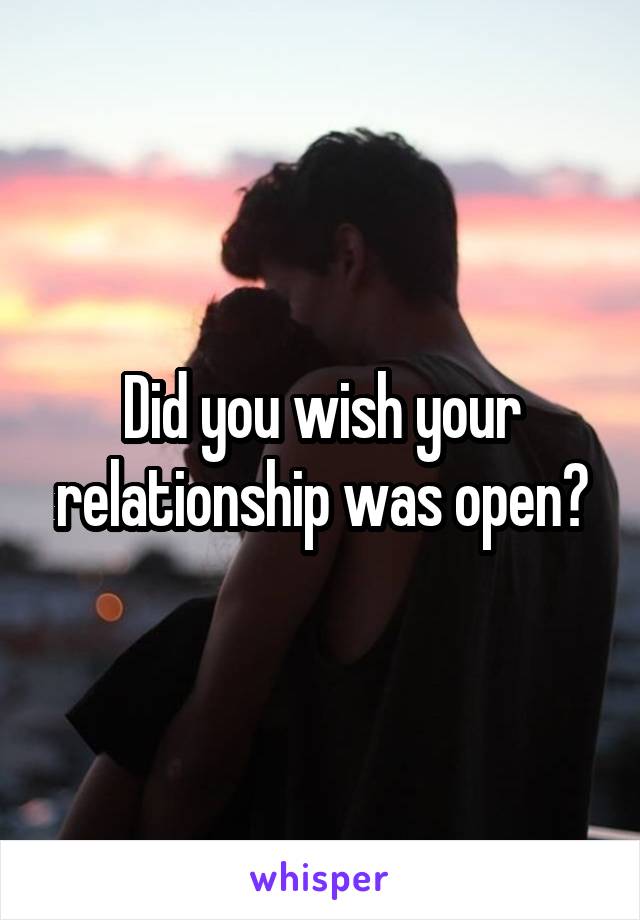 Did you wish your relationship was open?