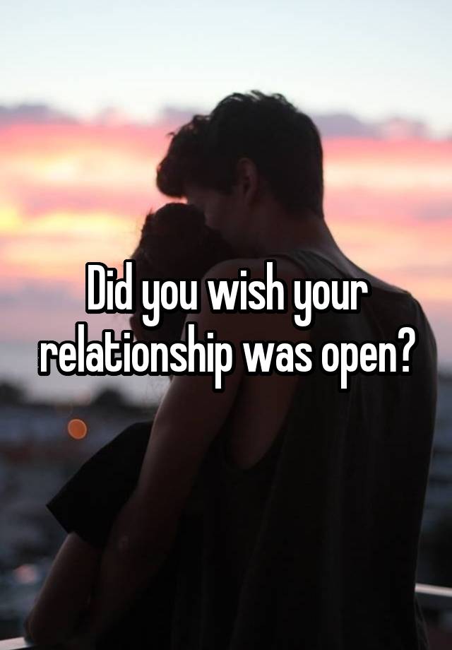 Did you wish your relationship was open?