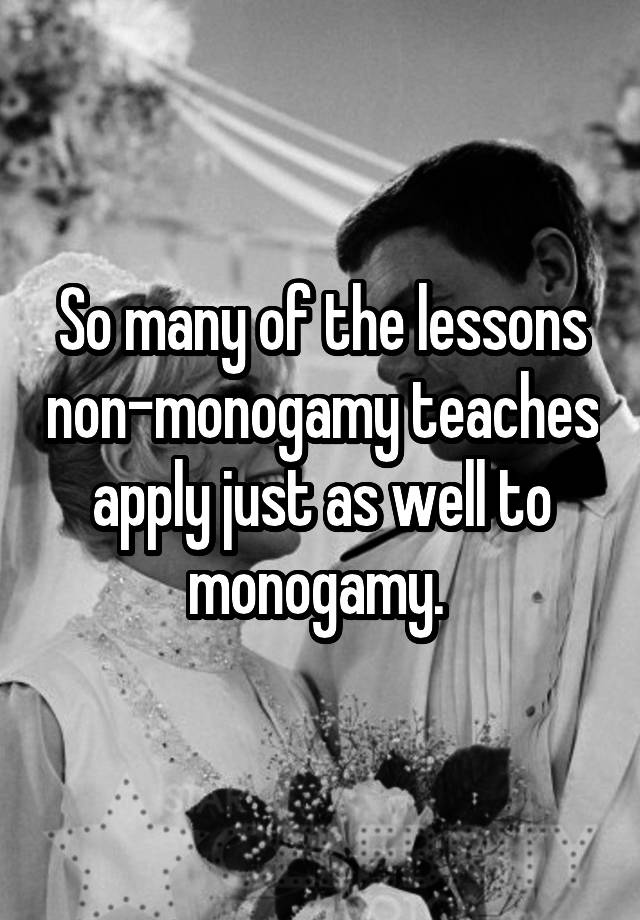 So many of the lessons non-monogamy teaches apply just as well to monogamy. 