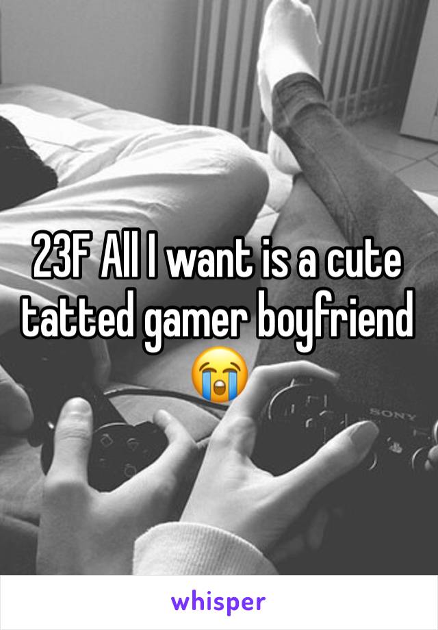 23F All I want is a cute tatted gamer boyfriend 😭