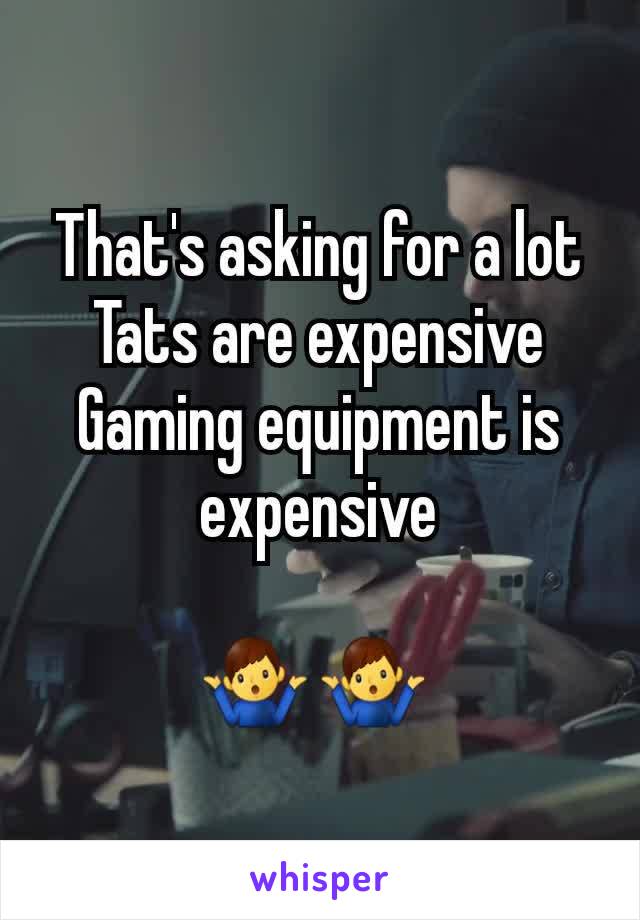 That's asking for a lot
Tats are expensive
Gaming equipment is expensive

🤷‍♂️ 🤷‍♂️ 