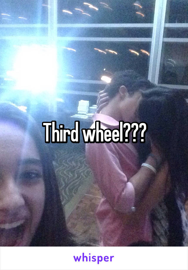 Third wheel???