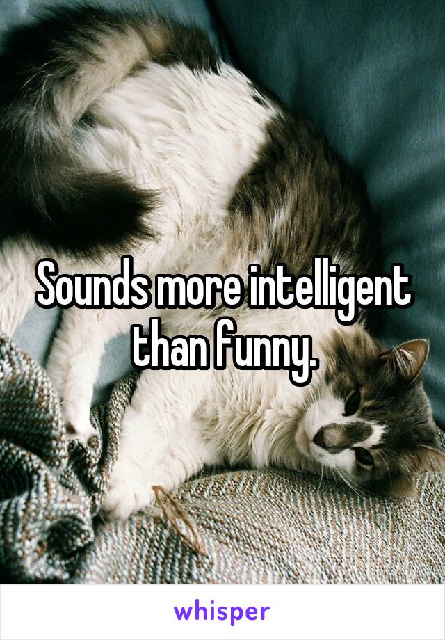 Sounds more intelligent than funny.