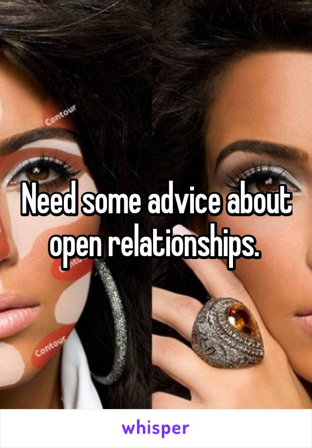 Need some advice about open relationships. 