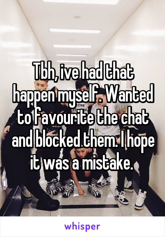 Tbh, ive had that happen myself. Wanted to favourite the chat and blocked them. I hope it was a mistake. 