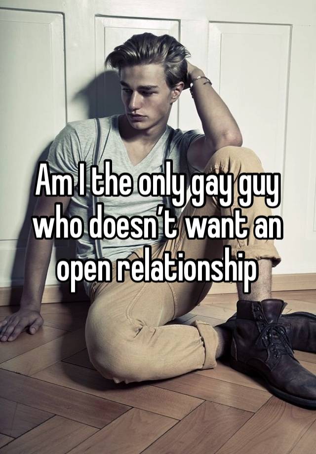 Am I the only gay guy who doesn’t want an open relationship 