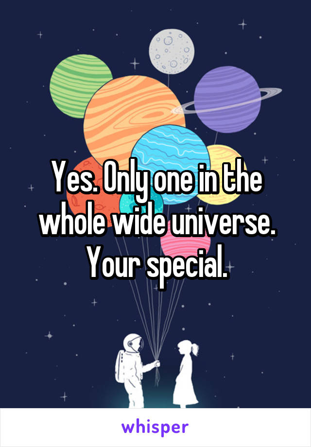 Yes. Only one in the whole wide universe.
Your special.