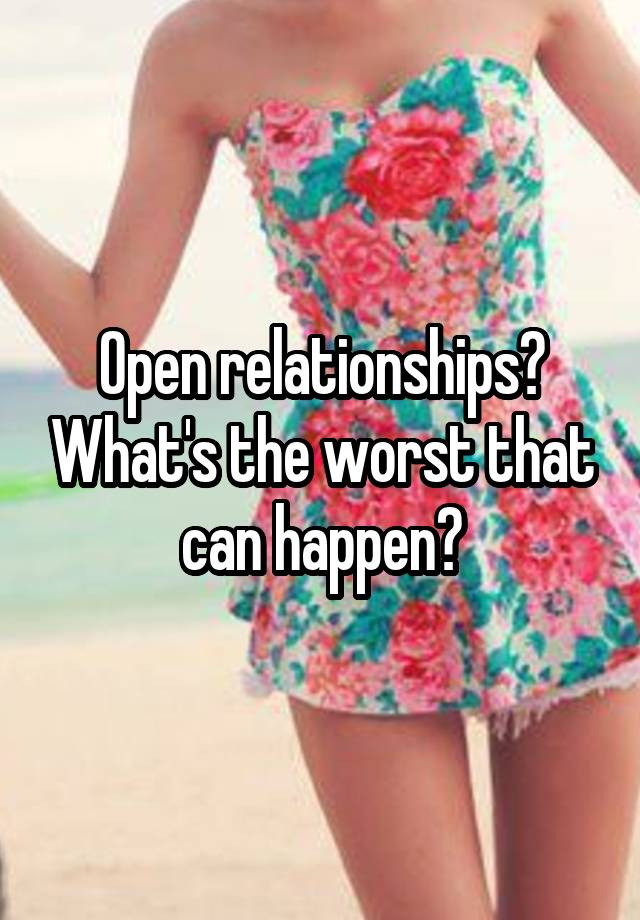 Open relationships? What's the worst that can happen?