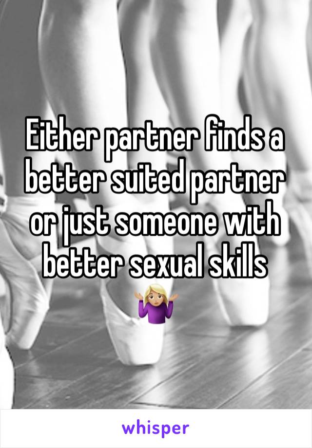 Either partner finds a better suited partner or just someone with better sexual skills 
🤷🏼‍♀️