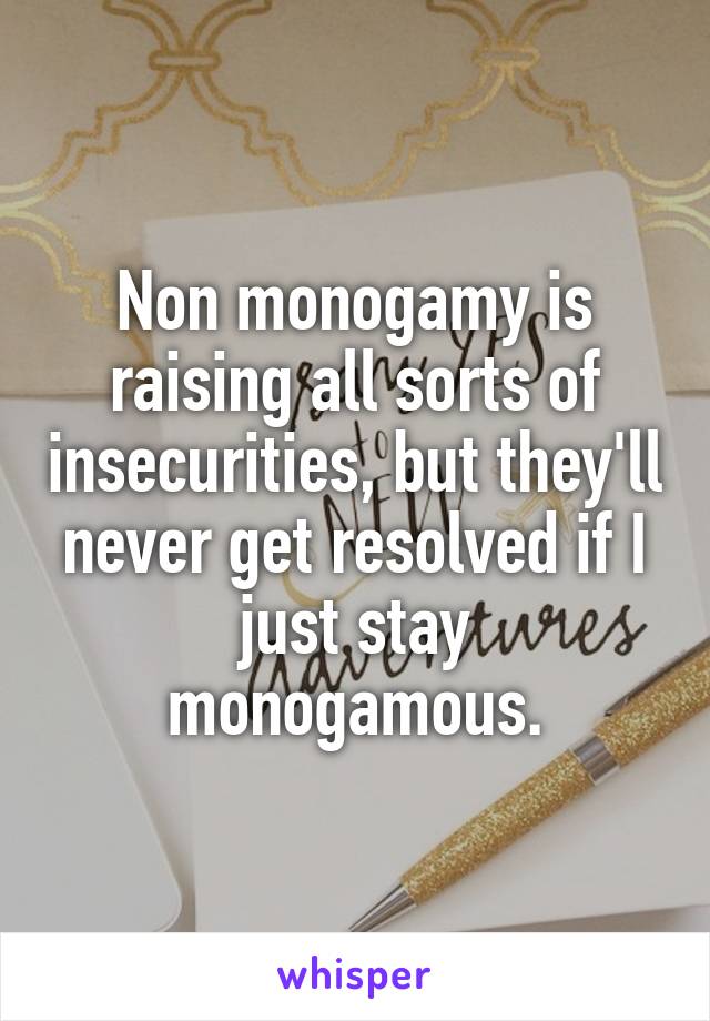 Non monogamy is raising all sorts of insecurities, but they'll never get resolved if I just stay monogamous.