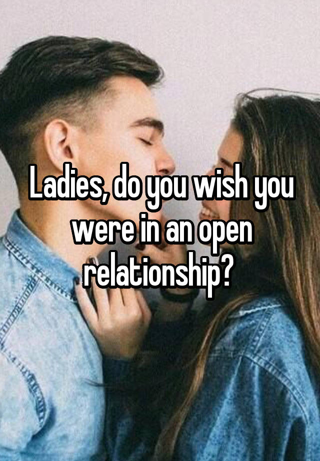 Ladies, do you wish you were in an open relationship? 