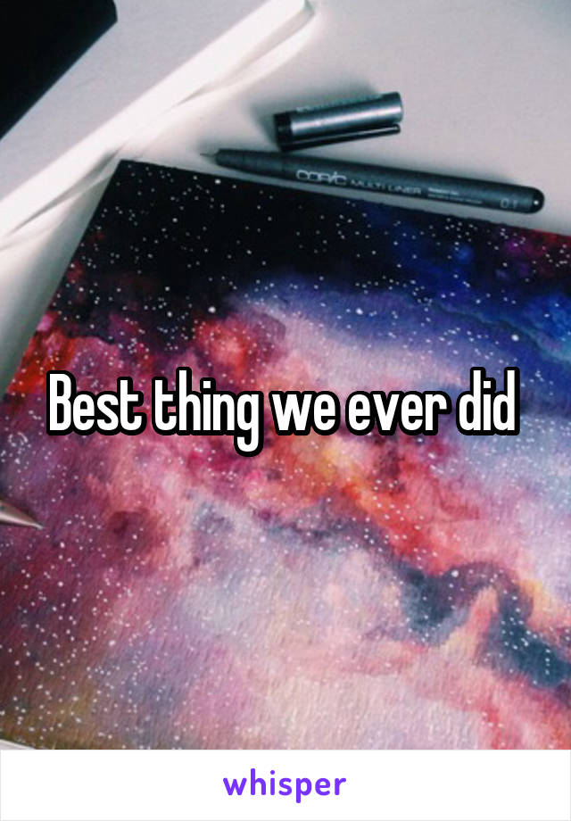 Best thing we ever did 