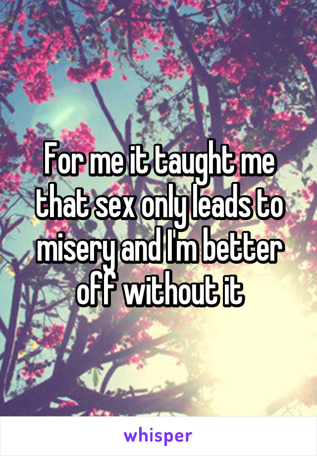 For me it taught me that sex only leads to misery and I'm better off without it