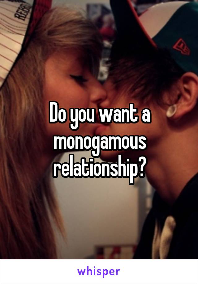 Do you want a monogamous relationship?