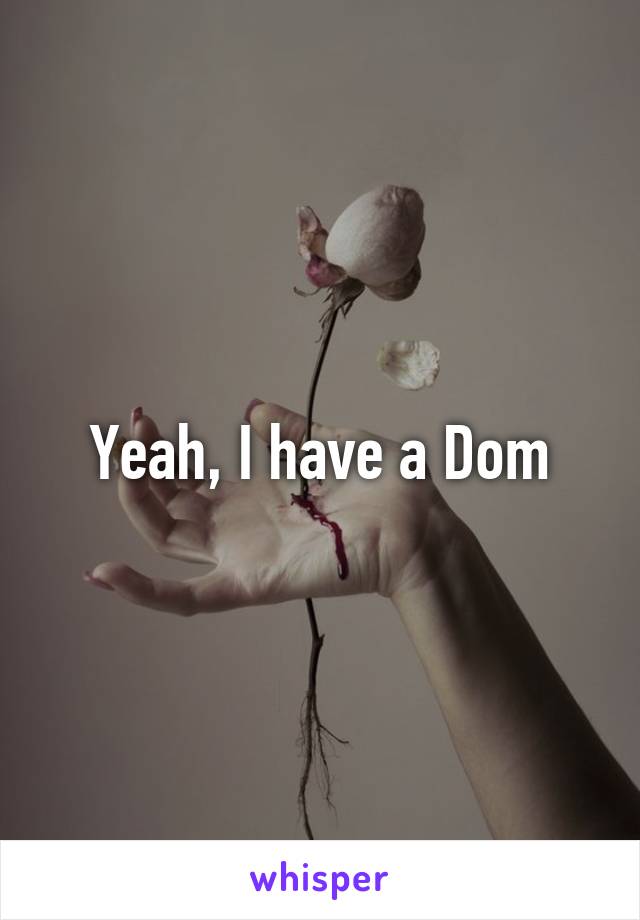 Yeah, I have a Dom