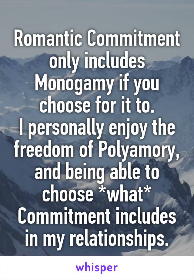 Romantic Commitment only includes Monogamy if you choose for it to.
I personally enjoy the freedom of Polyamory, and being able to choose *what* Commitment includes in my relationships.