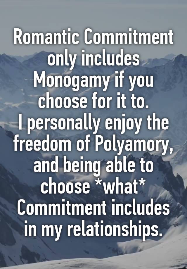 Romantic Commitment only includes Monogamy if you choose for it to.
I personally enjoy the freedom of Polyamory, and being able to choose *what* Commitment includes in my relationships.