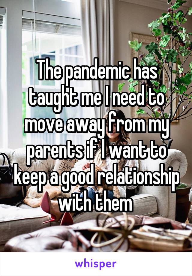 The pandemic has taught me I need to move away from my parents if I want to keep a good relationship with them 