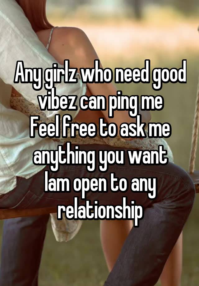 Any girlz who need good vibez can ping me
Feel free to ask me anything you want
Iam open to any relationship