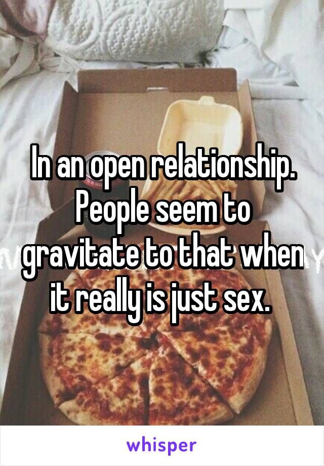 In an open relationship. People seem to gravitate to that when it really is just sex. 