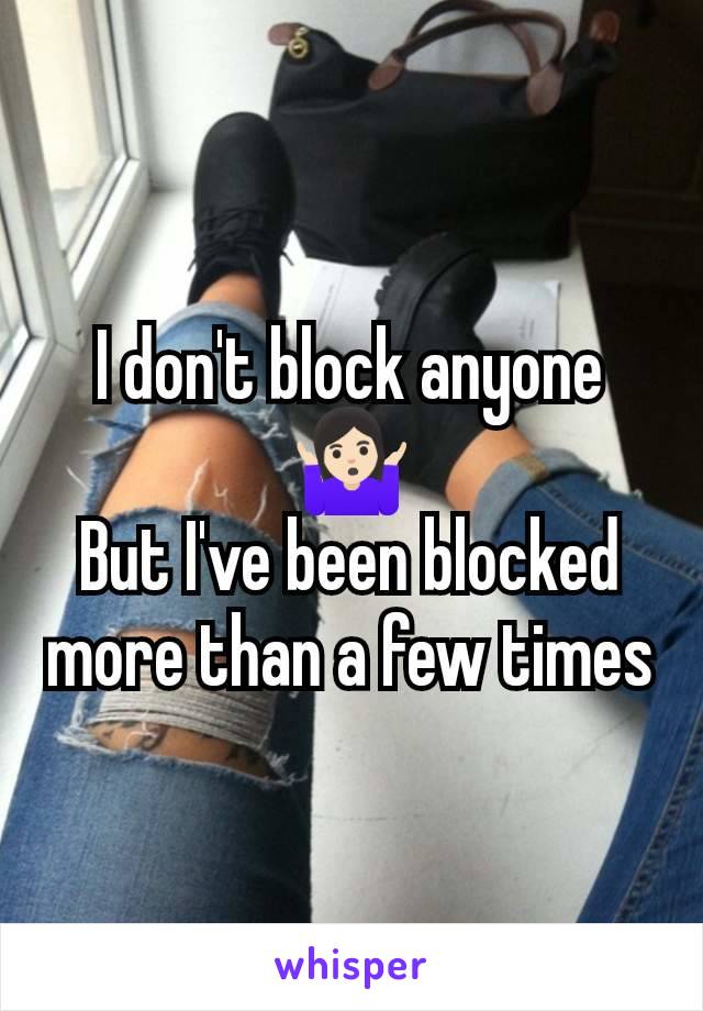 I don't block anyone🤷🏻‍♀️
But I've been blocked more than a few times