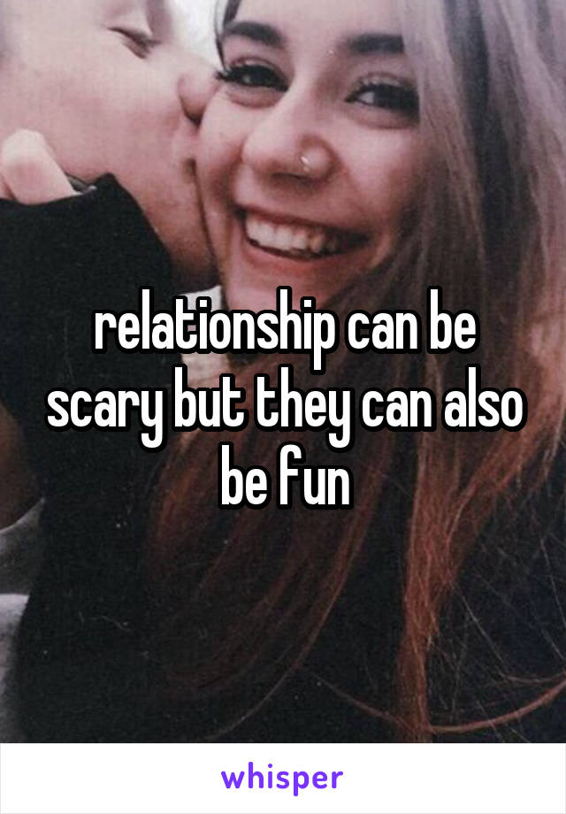 relationship can be scary but they can also be fun