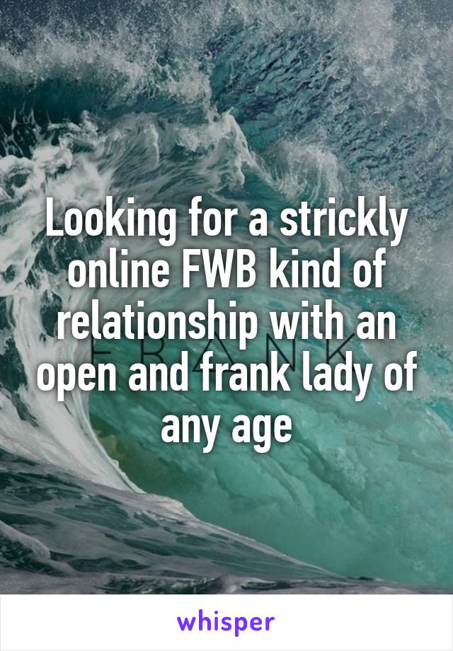 Looking for a strickly online FWB kind of relationship with an open and frank lady of any age