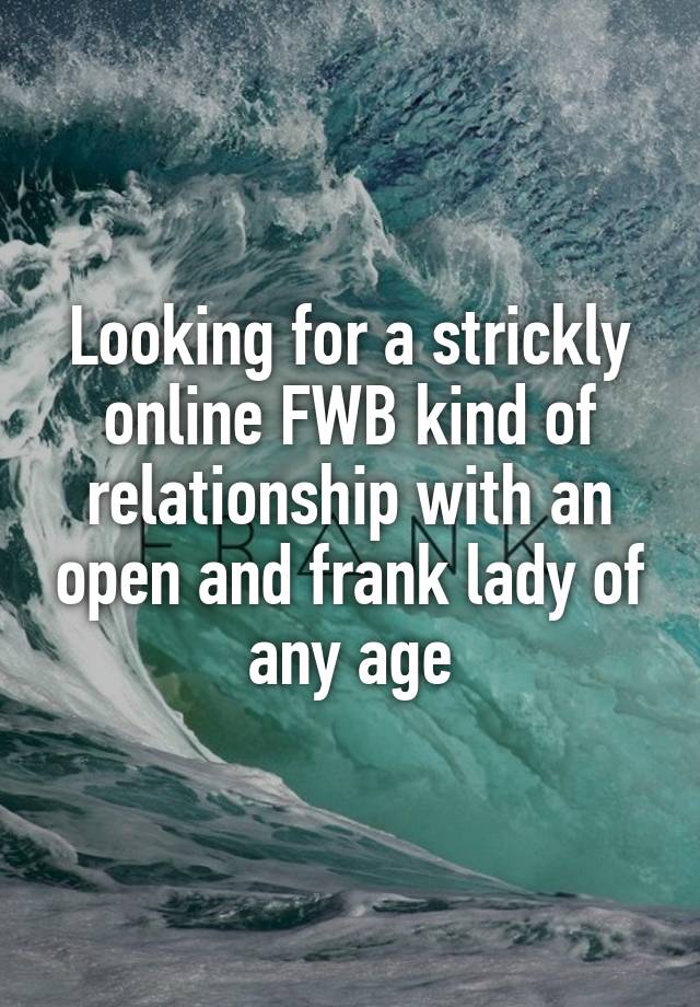 Looking for a strickly online FWB kind of relationship with an open and frank lady of any age