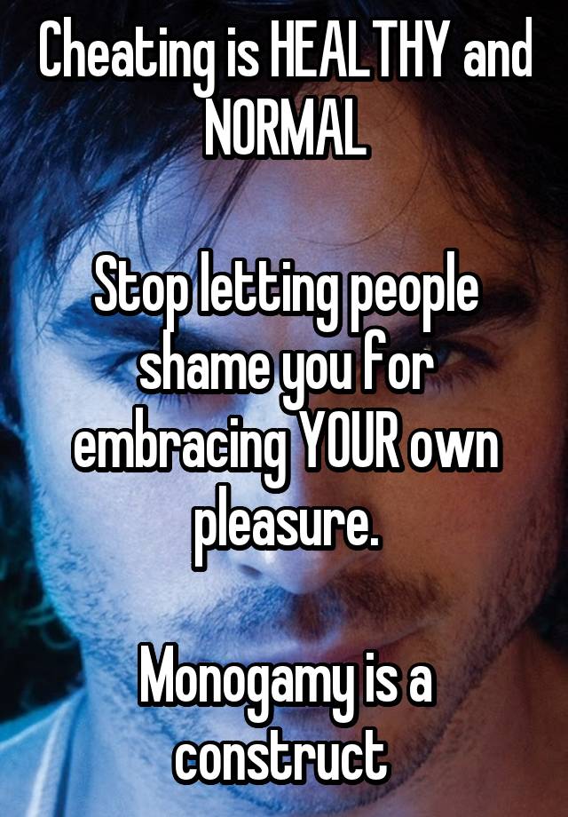 Cheating is HEALTHY and NORMAL

Stop letting people shame you for embracing YOUR own pleasure.

Monogamy is a construct 