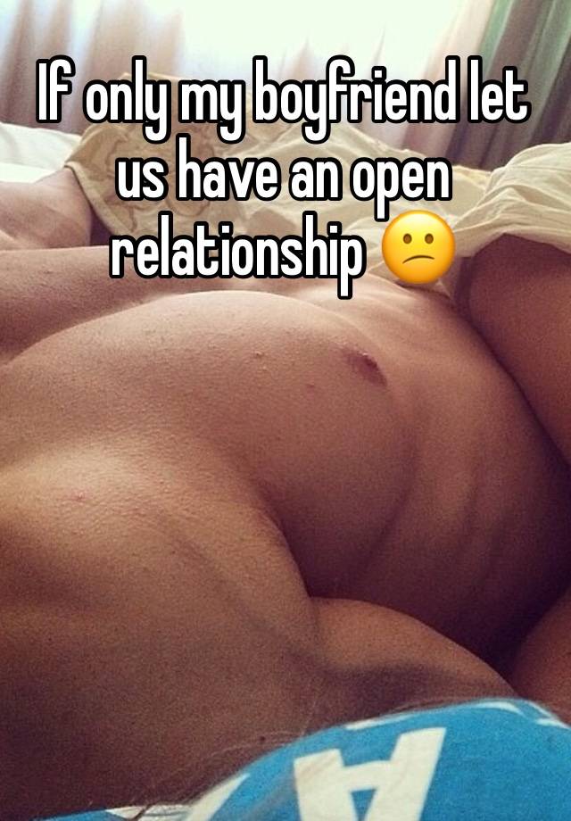 If only my boyfriend let us have an open relationship 😕