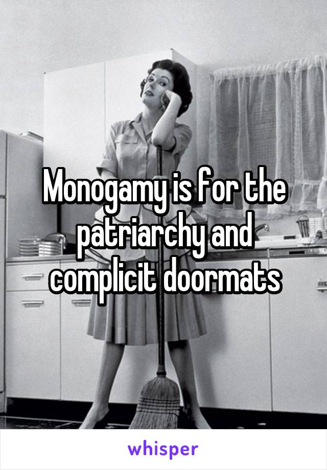 Monogamy is for the patriarchy and complicit doormats