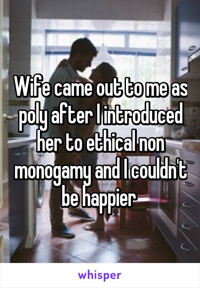 Wife came out to me as poly after I introduced her to ethical non monogamy and I couldn't be happier 