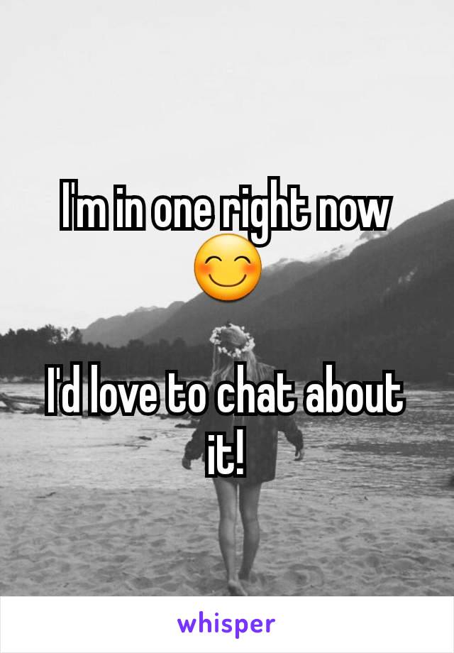 I'm in one right now 😊

I'd love to chat about it!