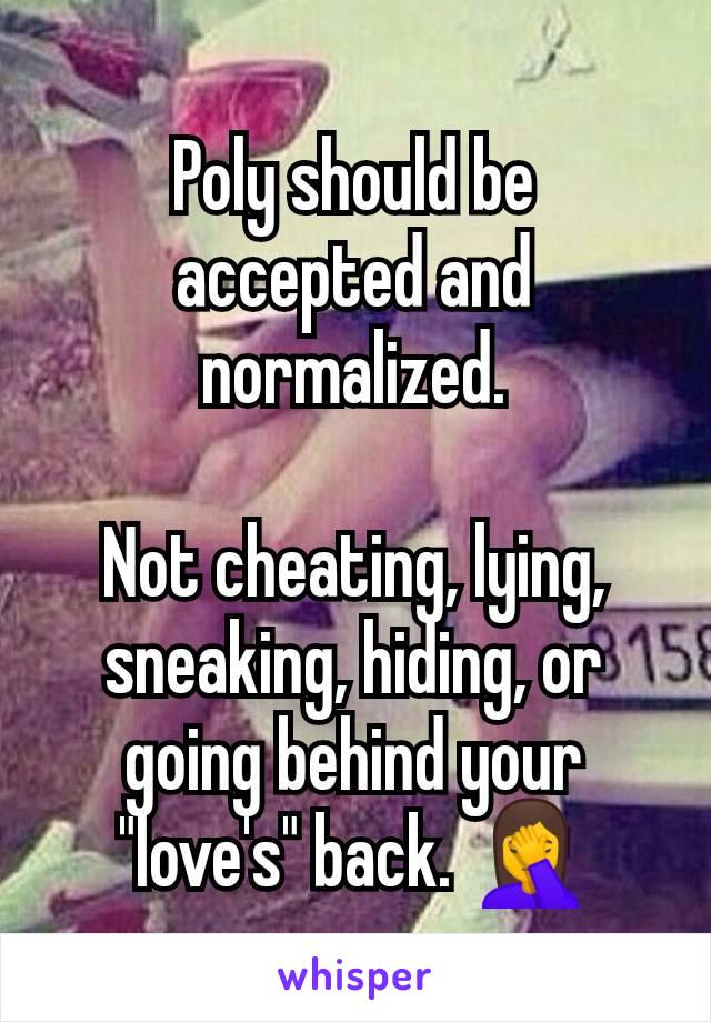 Poly should be accepted and normalized.

Not cheating, lying, sneaking, hiding, or going behind your "love's" back. 🤦‍♀️