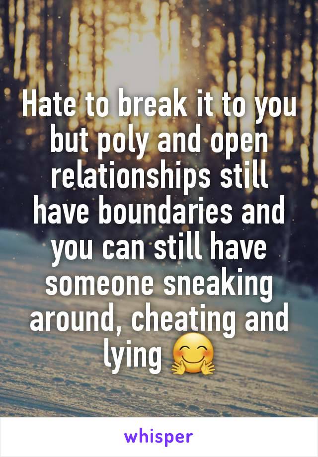 Hate to break it to you but poly and open relationships still have boundaries and you can still have someone sneaking around, cheating and lying 🤗