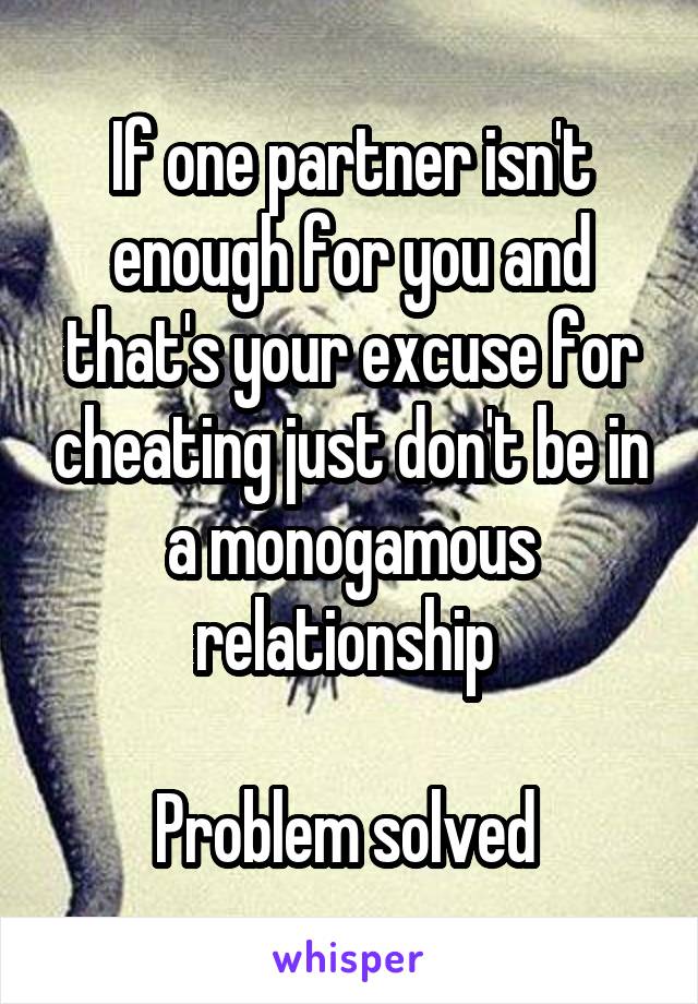 If one partner isn't enough for you and that's your excuse for cheating just don't be in a monogamous relationship 

Problem solved 