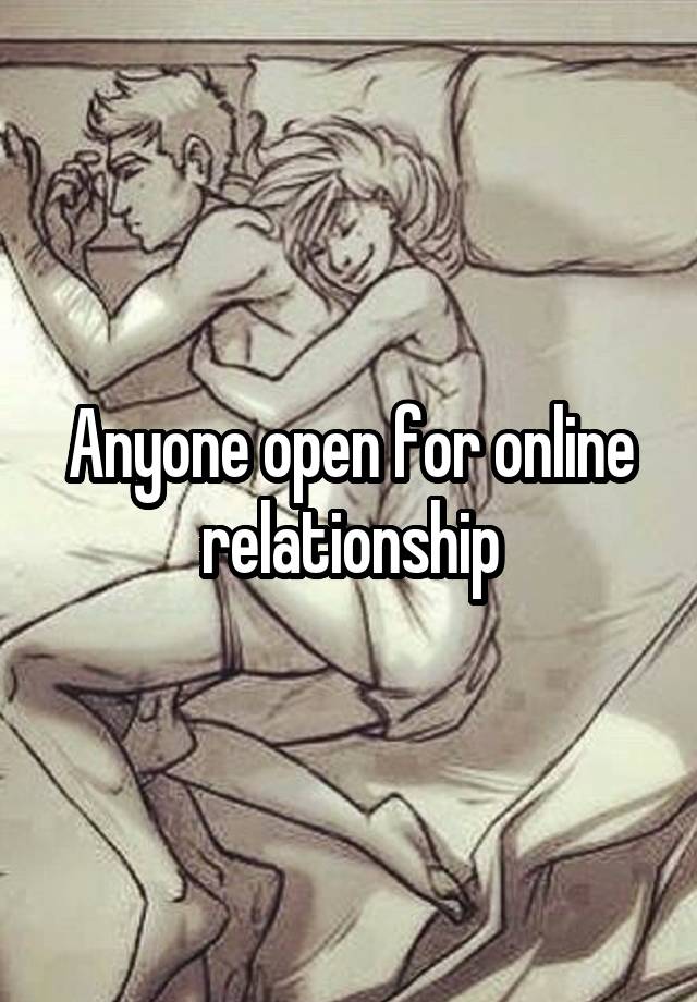 Anyone open for online relationship