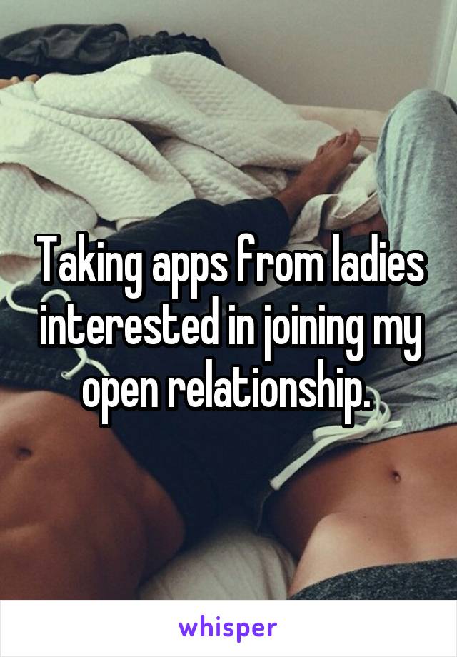 Taking apps from ladies interested in joining my open relationship. 