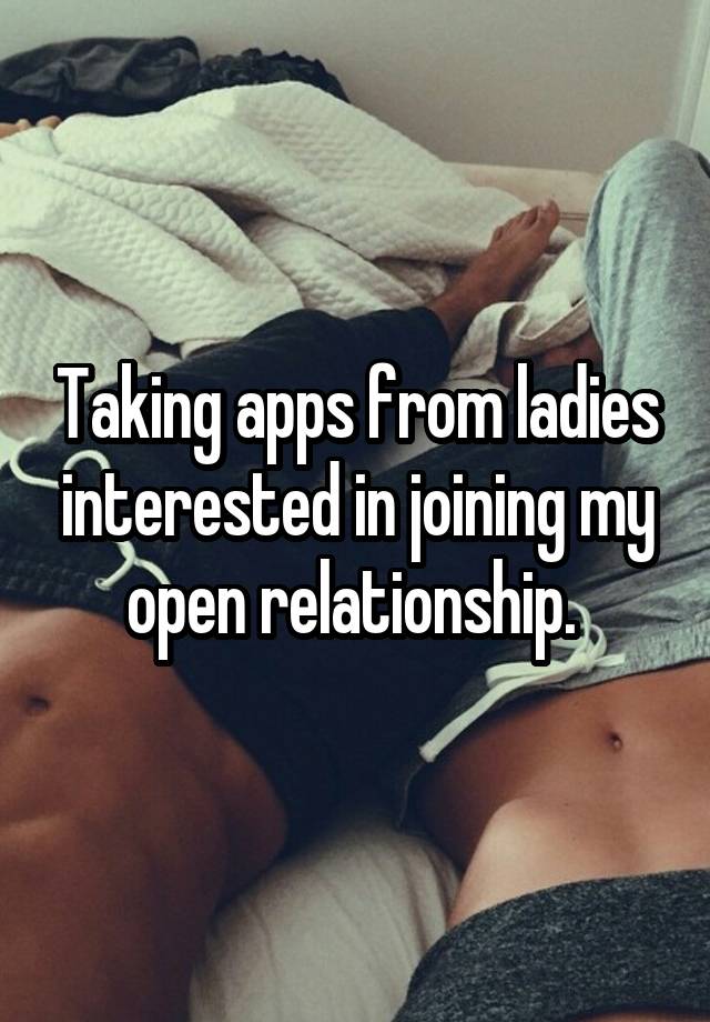 Taking apps from ladies interested in joining my open relationship. 