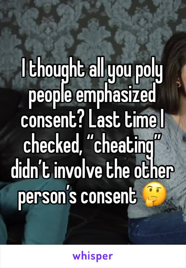 I thought all you poly people emphasized consent? Last time I checked, “cheating” didn’t involve the other person’s consent 🤔